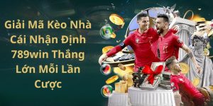 Giải Mã Kèo Nhà Cái Nhận Định 789win Thắng Lớn Mỗi Lần Cược